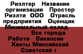 Риэлтер › Название организации ­ Простор-Риэлти, ООО › Отрасль предприятия ­ Оценщик › Минимальный оклад ­ 150 000 - Все города Работа » Вакансии   . Ханты-Мансийский,Советский г.